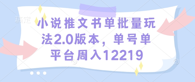 小说推文书单批量玩法2.0版本，单号单平台周入12219-财创网