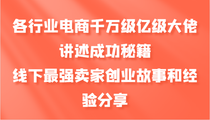 各行业电商千万级亿级大佬讲述成功秘籍，线下最强卖家创业故事和经验分享-财创网