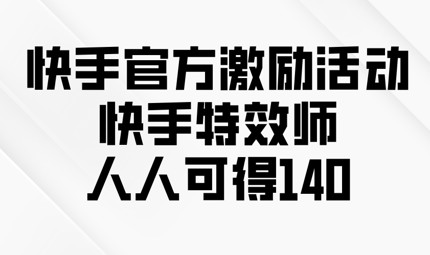 快手官方激励活动-快手特效师，人人可得140-财创网