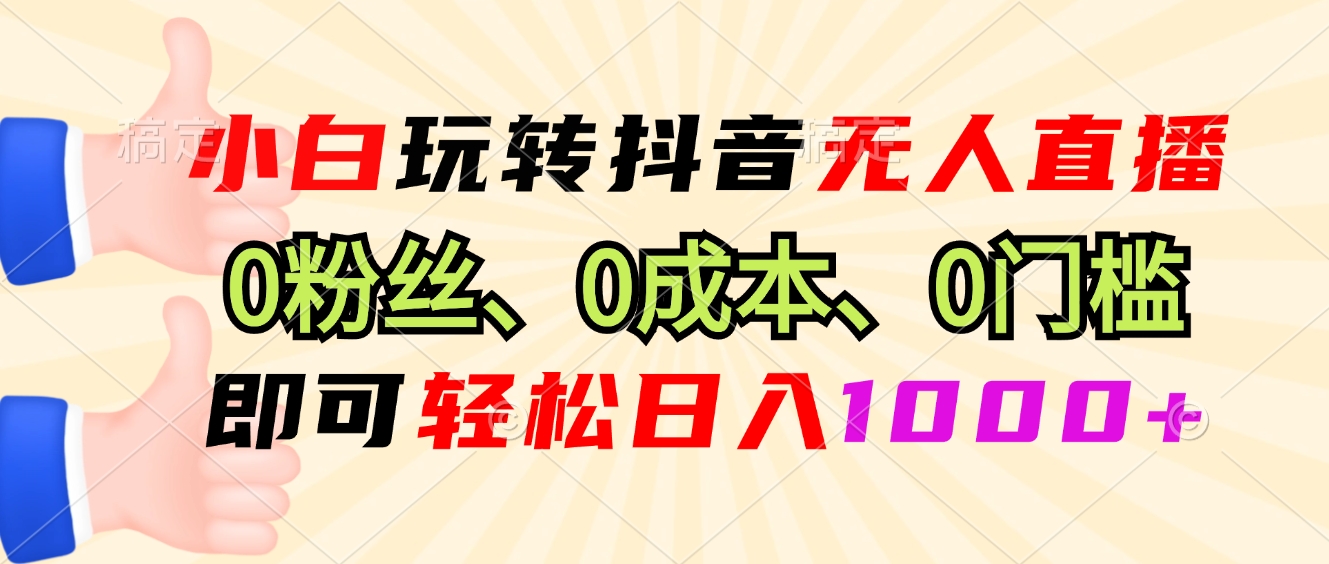 小白玩转抖音无人直播，0粉丝、0成本、0门槛，轻松日入1000+-财创网