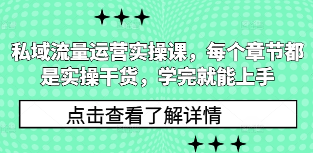 私域流量运营实操课，每个章节都是实操干货，学完就能上手-财创网