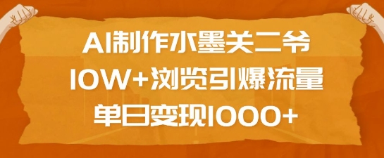 AI制作水墨关二爷，10W+浏览引爆流量，单日变现1k-财创网