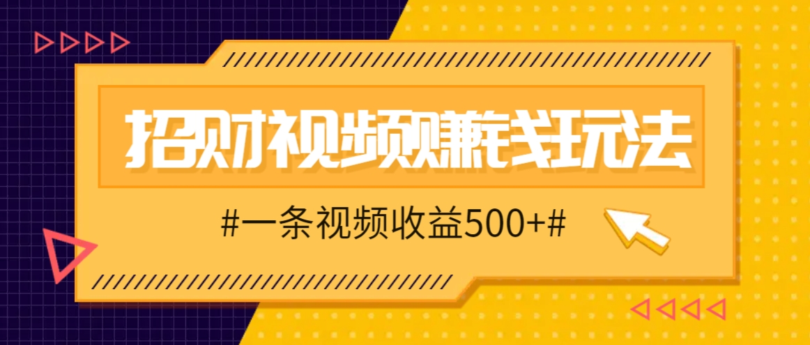 招财视频赚钱玩法，一条视频收益500+，零门槛小白也能学会-财创网