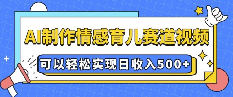 AI 制作情感育儿赛道视频，可以轻松实现日收入5张【揭秘】-财创网