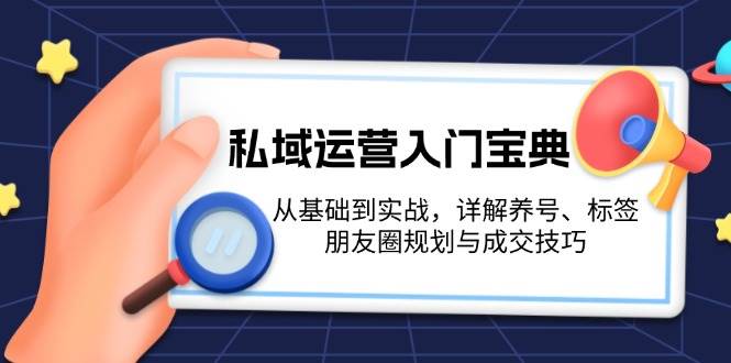 私域运营入门宝典：从基础到实战，详解养号、标签、朋友圈规划与成交技巧-财创网