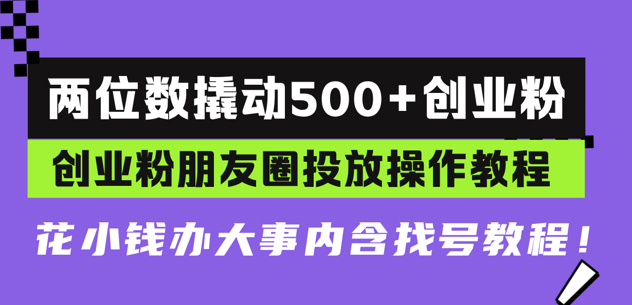 两位数撬动500+创业粉，创业粉朋友圈投放操作教程，花小钱办大事内含找…-财创网