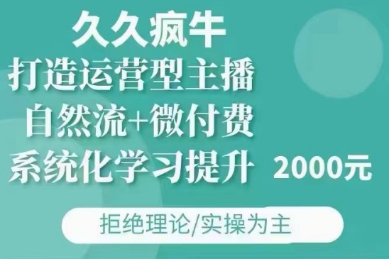 久久疯牛·自然流+微付费(12月23更新)打造运营型主播，包11月+12月-财创网