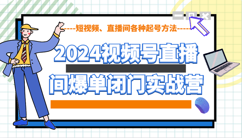 2024视频号直播间爆单闭门实战营，教你如何做视频号，短视频、直播间各种起号方法-财创网