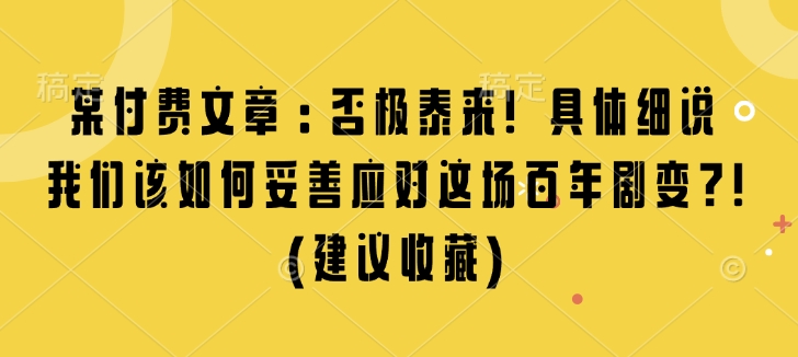 某付费文章：否极泰来! 具体细说 我们该如何妥善应对这场百年剧变!(建议收藏)-财创网