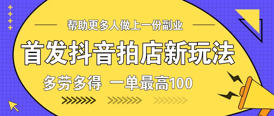 首发抖音拍店新玩法，多劳多得 一单最高100-财创网