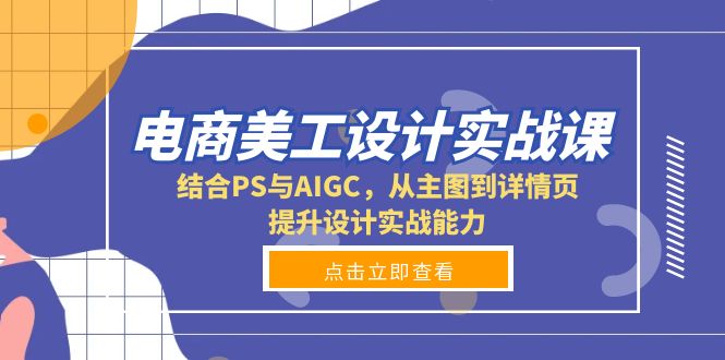 电商美工设计实战课，结合PS与AIGC，从主图到详情页，提升设计实战能力-财创网