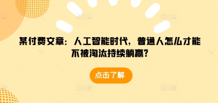 某付费文章：人工智能时代，普通人怎么才能不被淘汰持续躺赢?-财创网