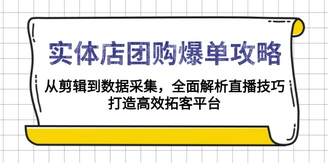 实体店-团购爆单攻略：从剪辑到数据采集，全面解析直播技巧，打造高效…-财创网