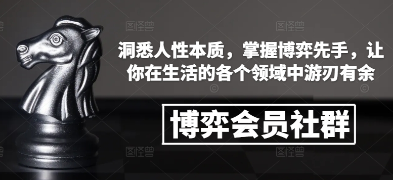 博弈会员社群，洞悉人性本质，掌握博弈先手，让你在生活的各个领域中游刃有余-财创网