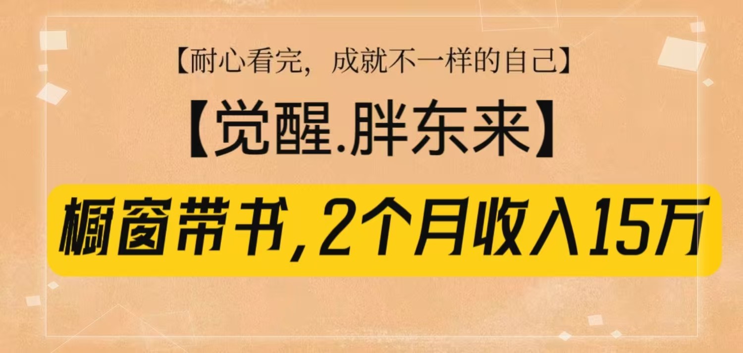 橱窗带书《觉醒，胖东来》，2个月收入15W，没难度只照做！-财创网