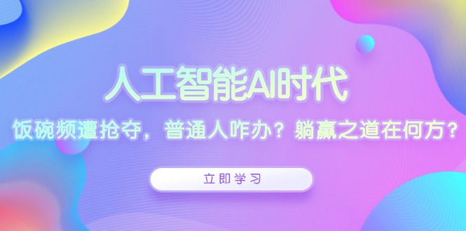 人工智能AI时代，饭碗频遭抢夺，普通人咋办？躺赢之道在何方？-财创网