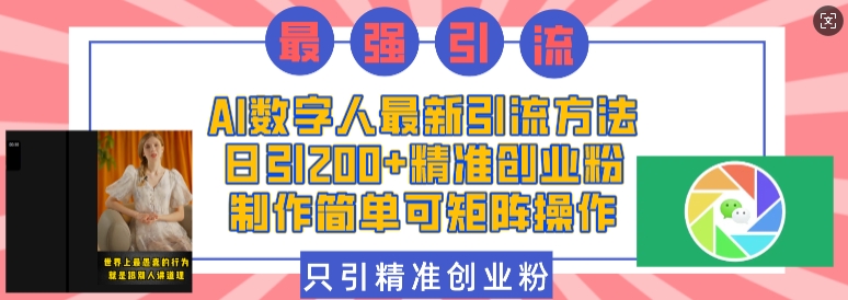 AI数字人最新引流方法，日引200+精准创业粉，制作简单可矩阵操作-财创网