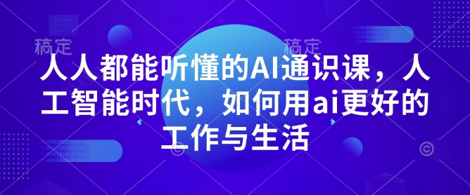 人人都能听懂的AI通识课，人工智能时代，如何用ai更好的工作与生活-财创网