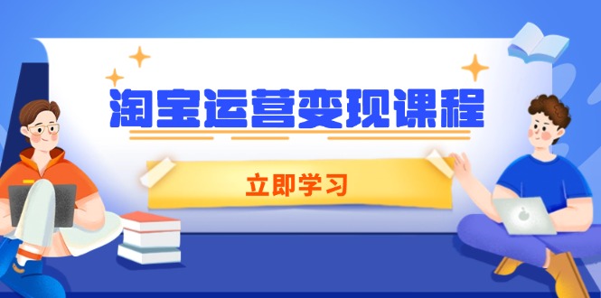 淘宝运营变现课程，涵盖店铺运营、推广、数据分析，助力商家提升-财创网