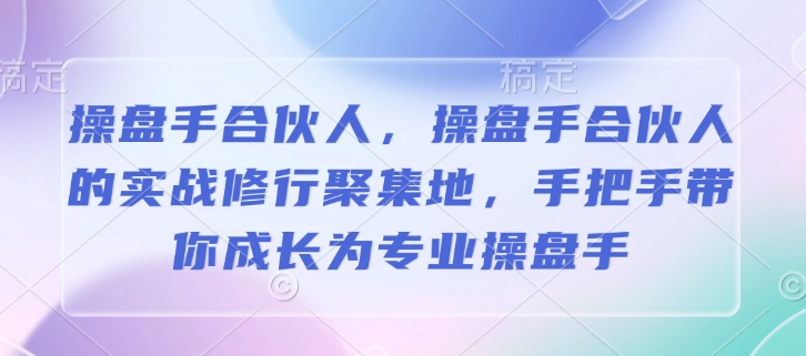 操盘手合伙人，操盘手合伙人的实战修行聚集地，手把手带你成长为专业操盘手-财创网