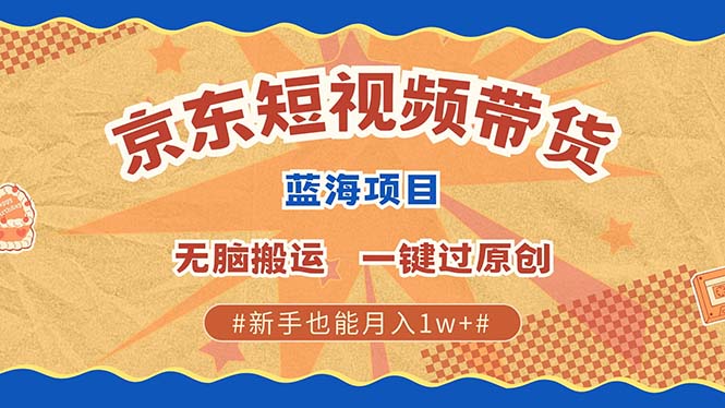 京东短视频带货 2025新风口 批量搬运 单号月入过万 上不封顶-财创网