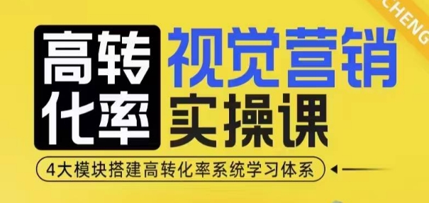 高转化率·视觉营销实操课，4大模块搭建高转化率系统学习体系-财创网