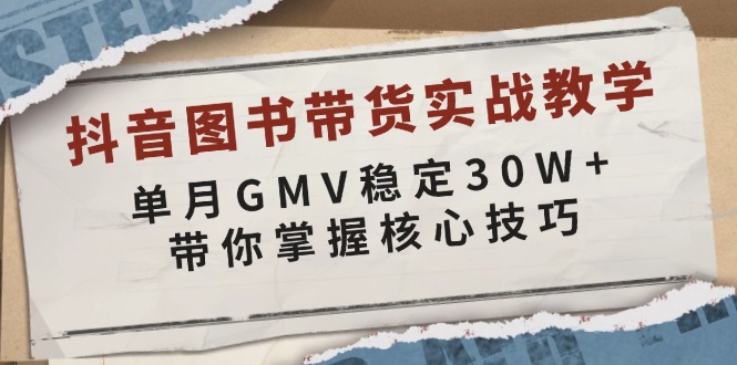 抖音图书带货实战教学，单月GMV稳定30W+，带你掌握核心技巧-财创网