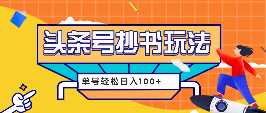 今日头条抄书玩法，用这个方法，单号轻松日入100+(附详细教程及工具)-财创网