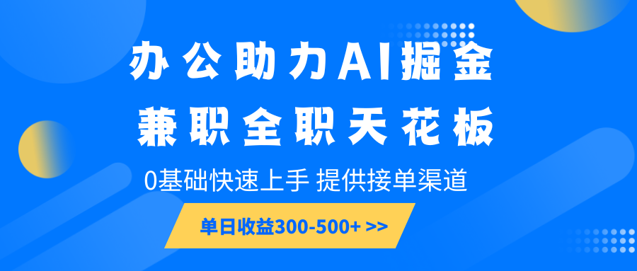 办公助力AI掘金，兼职全职天花板，0基础快速上手，单日收益300-500+-财创网