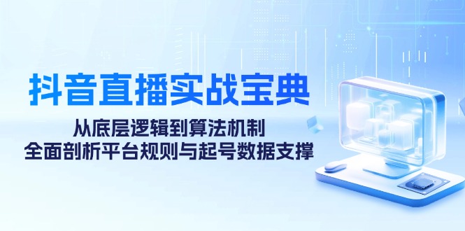 抖音直播实战宝典：从底层逻辑到算法机制，全面剖析平台规则与起号数据支撑-财创网