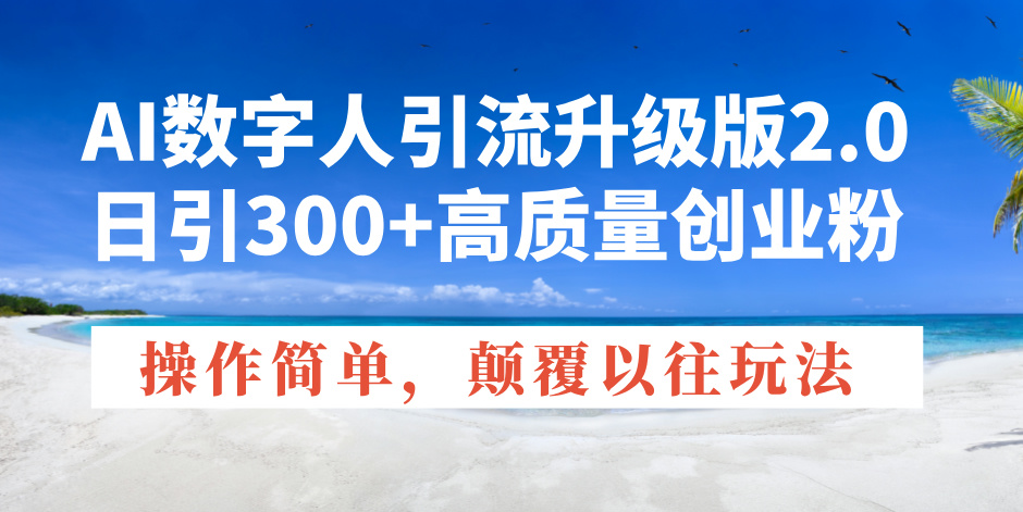 AI数字人引流升级版2.0，日引300+高质量创业粉，操作简单，颠覆以往玩法-财创网