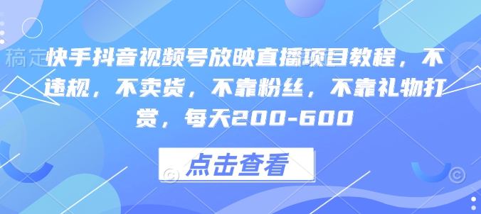 快手抖音视频号放映直播项目教程，不违规，不卖货，不靠粉丝，不靠礼物打赏，每天200-600-财创网