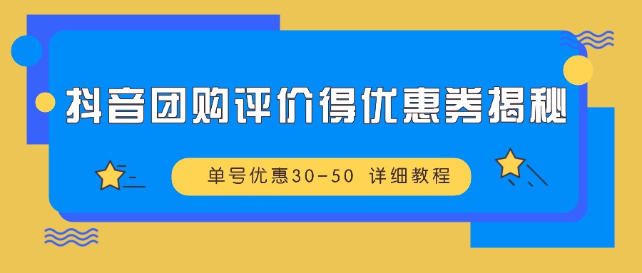 抖音团购评价得优惠券揭秘 单号优惠30-50 详细教程-财创网