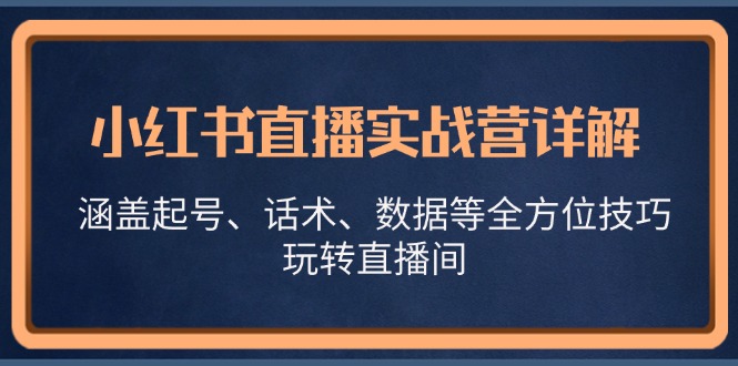 小红书直播实战营详解，涵盖起号、话术、数据等全方位技巧，玩转直播间-财创网