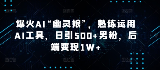 爆火AI“幽灵娘”，熟练运用AI工具，日引500+男粉，后端变现1W+【揭秘】-财创网