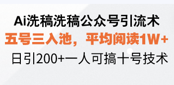 Ai洗稿洗稿公众号引流术，五号三入池，平均阅读1W+，日引200+一人可搞…-财创网