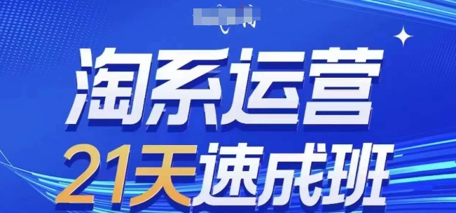 淘系运营21天速成班(更新24年12月)，0基础轻松搞定淘系运营，不做假把式-财创网