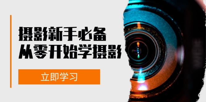 新手从零开始学摄影：器材、光线、构图、实战拍摄及后期修片，课程丰富，实战性强-财创网