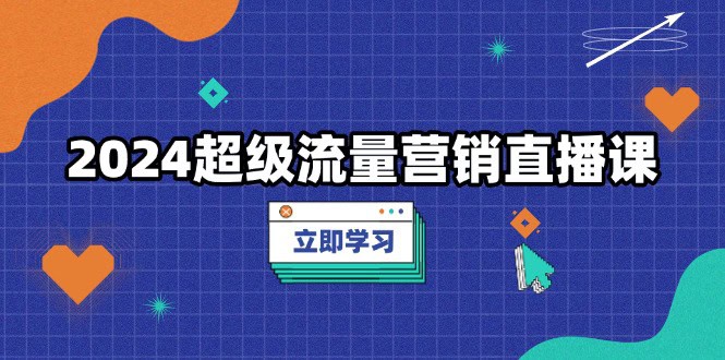 2024超级流量营销直播课，低成本打法，提升流量转化率，案例拆解爆款-财创网