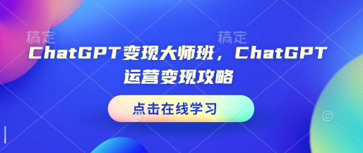 ChatGPT变现大师班，ChatGPT运营变现攻略-财创网