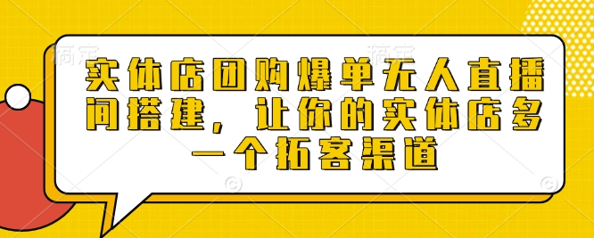 实体店团购爆单无人直播间搭建，让你的实体店多一个拓客渠道-财创网