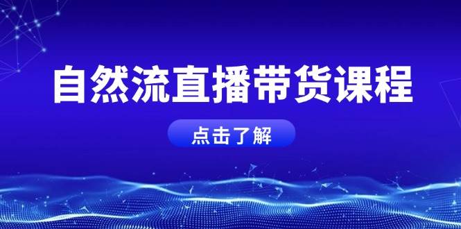 自然流直播带货课程，结合微付费起号，打造运营主播，提升个人能力-财创网