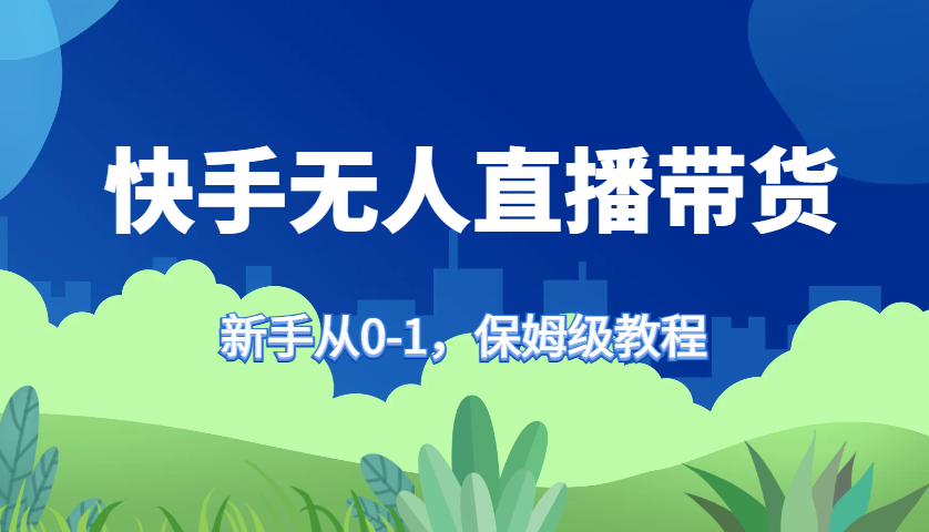 快手无人直播带货保姆级教程，新手从0-1快速学会带货-财创网