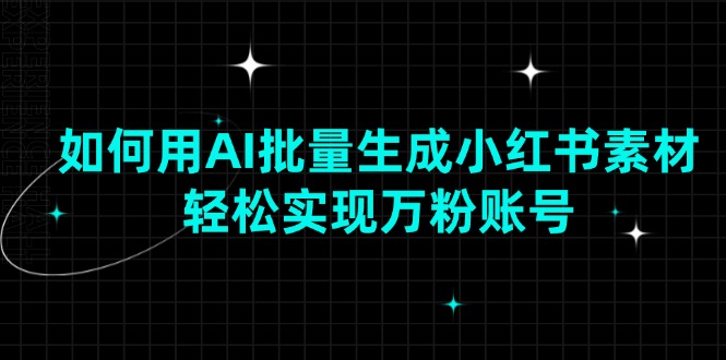 如何用AI批量生成小红书素材，轻松实现万粉账号-财创网