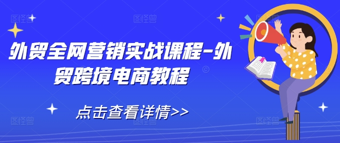 外贸全网营销实战课程-外贸跨境电商教程-财创网