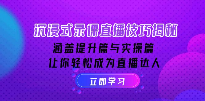 沉浸式-录课直播技巧揭秘：涵盖提升篇与实操篇, 让你轻松成为直播达人-财创网