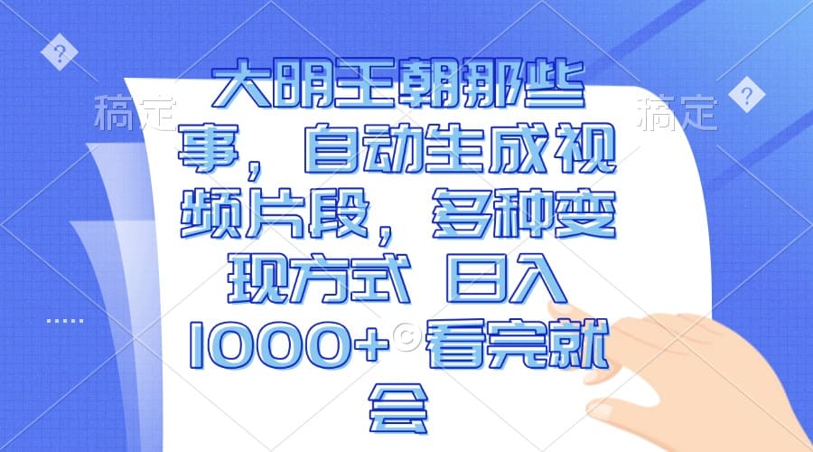 大明王朝那些事，自动生成视频片段，多种变现方式 日入1000+ 看完就会-财创网