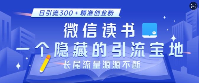 微信读书，一个隐藏的引流宝地，不为人知的小众打法，日引流300+精准创业粉，长尾流量源源不断-财创网