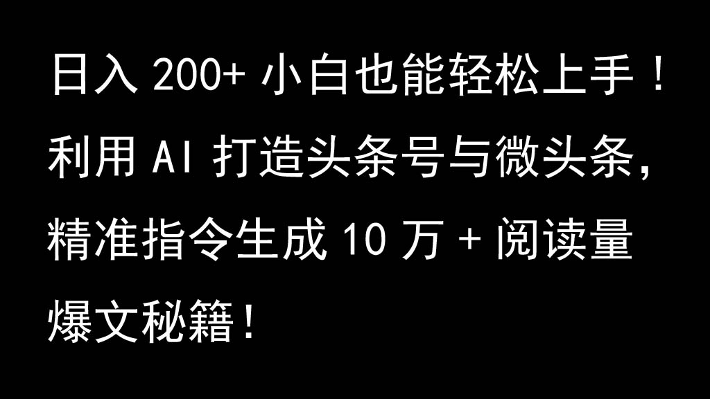 利用AI打造头条号与微头条，精准指令生成10万+阅读量爆文秘籍！日入200+小白也能轻…-财创网