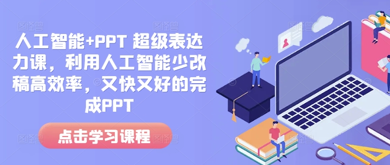 人工智能+PPT 超级表达力课，利用人工智能少改稿高效率，又快又好的完成PPT-财创网